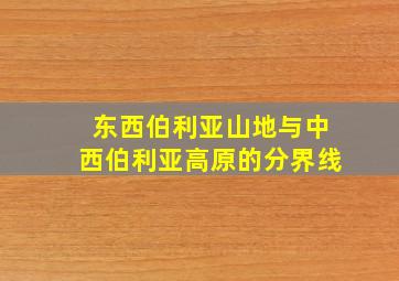 东西伯利亚山地与中西伯利亚高原的分界线