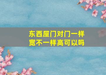 东西屋门对门一样宽不一样高可以吗