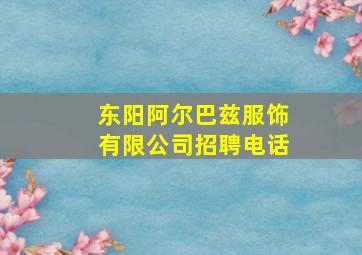 东阳阿尔巴兹服饰有限公司招聘电话