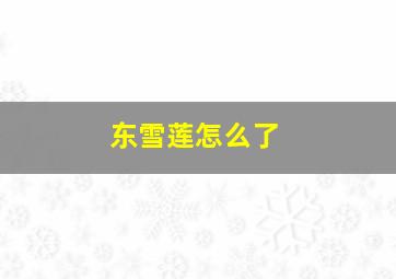 东雪莲怎么了