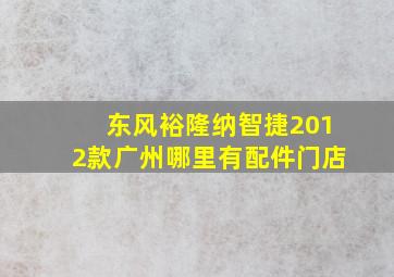 东风裕隆纳智捷2012款广州哪里有配件门店