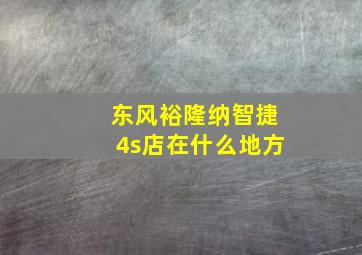 东风裕隆纳智捷4s店在什么地方