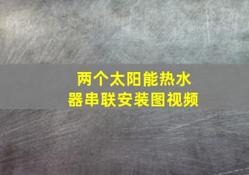 两个太阳能热水器串联安装图视频