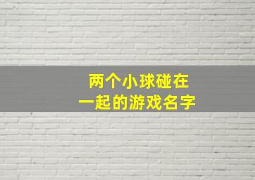 两个小球碰在一起的游戏名字