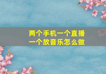 两个手机一个直播一个放音乐怎么做