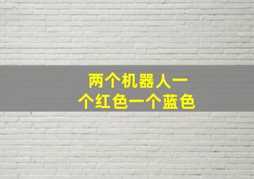 两个机器人一个红色一个蓝色