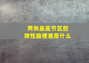 两侧基底节区腔隙性脑梗塞是什么