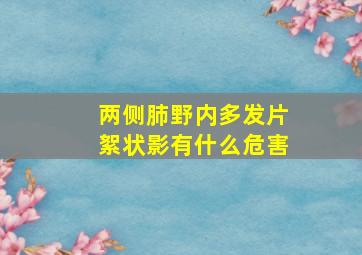 两侧肺野内多发片絮状影有什么危害