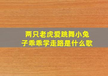 两只老虎爱跳舞小兔子乖乖学走路是什么歌