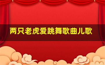 两只老虎爱跳舞歌曲儿歌