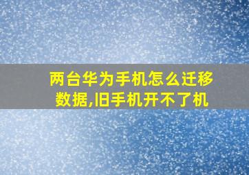 两台华为手机怎么迁移数据,旧手机开不了机