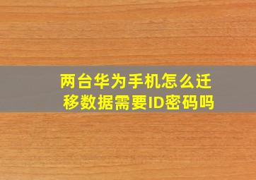 两台华为手机怎么迁移数据需要ID密码吗