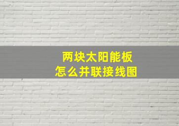 两块太阳能板怎么并联接线图