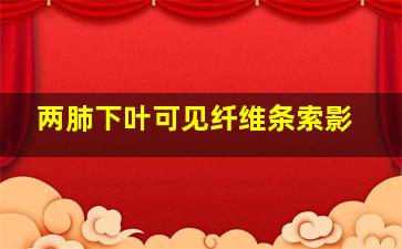 两肺下叶可见纤维条索影