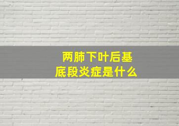 两肺下叶后基底段炎症是什么