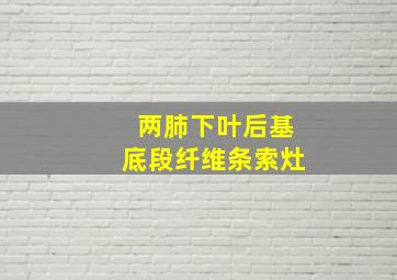 两肺下叶后基底段纤维条索灶