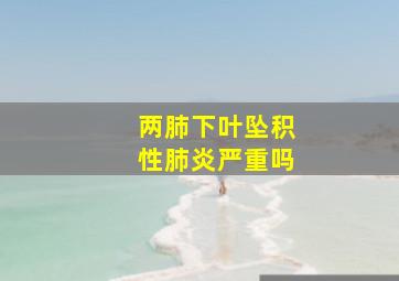 两肺下叶坠积性肺炎严重吗