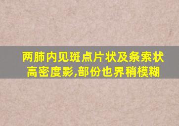 两肺内见斑点片状及条索状高密度影,部份也界稍模糊