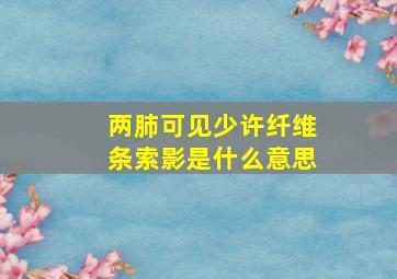 两肺可见少许纤维条索影是什么意思