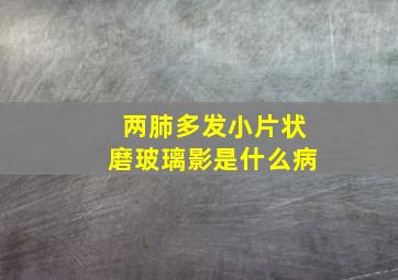 两肺多发小片状磨玻璃影是什么病