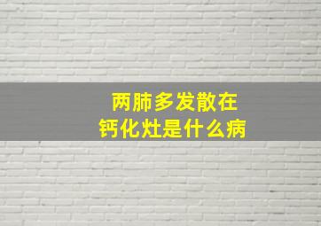 两肺多发散在钙化灶是什么病