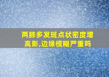 两肺多发斑点状密度增高影,边缘模糊严重吗