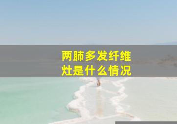 两肺多发纤维灶是什么情况