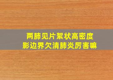 两肺见片絮状高密度影边界欠清肺炎厉害嘛