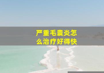 严重毛囊炎怎么治疗好得快