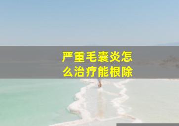 严重毛囊炎怎么治疗能根除