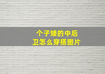 个子矮的中后卫怎么穿搭图片