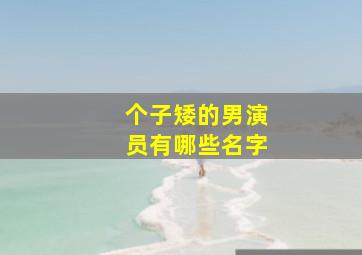 个子矮的男演员有哪些名字