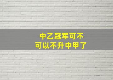 中乙冠军可不可以不升中甲了