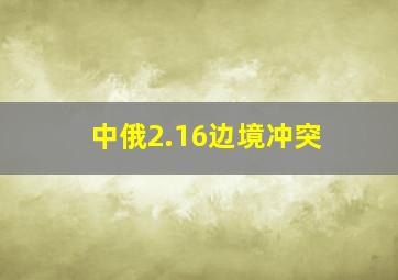 中俄2.16边境冲突