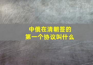 中俄在清朝签的第一个协议叫什么