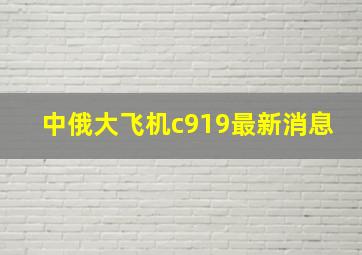 中俄大飞机c919最新消息