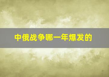 中俄战争哪一年爆发的