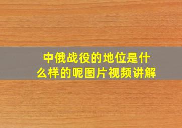 中俄战役的地位是什么样的呢图片视频讲解