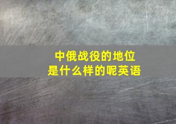 中俄战役的地位是什么样的呢英语