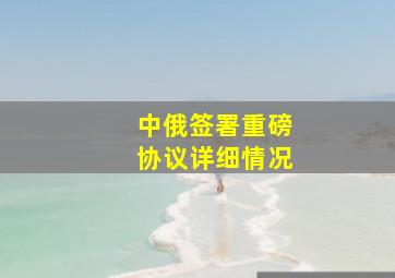 中俄签署重磅协议详细情况