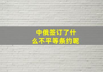 中俄签订了什么不平等条约呢