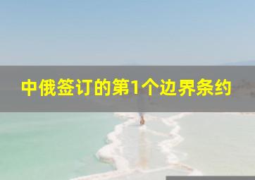 中俄签订的第1个边界条约