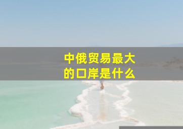 中俄贸易最大的口岸是什么