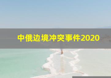 中俄边境冲突事件2020