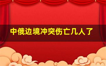 中俄边境冲突伤亡几人了