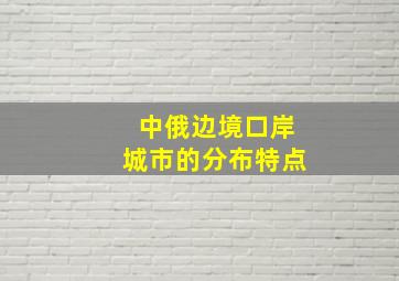 中俄边境口岸城市的分布特点