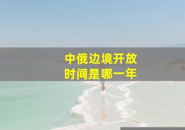 中俄边境开放时间是哪一年