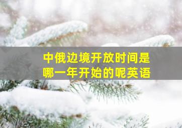 中俄边境开放时间是哪一年开始的呢英语