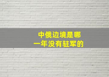 中俄边境是哪一年没有驻军的