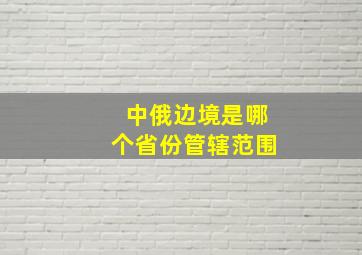 中俄边境是哪个省份管辖范围